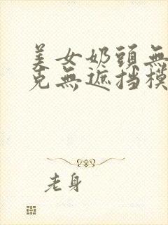 美女奶头无马赛克无遮挡模式