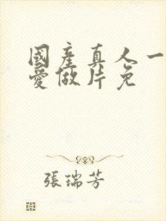 国产真人一级a爱做片免