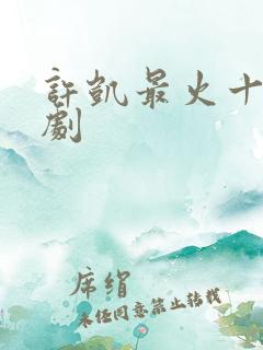 许凯最火十部短剧