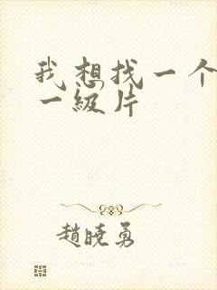我想找一个黄色一级片