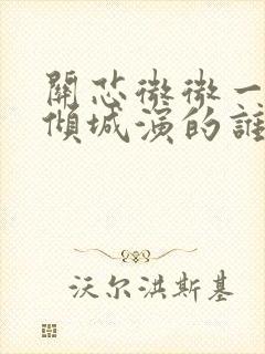 关芯微微一笑很倾城演的谁