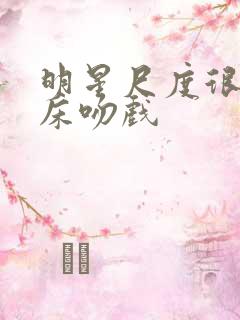 明星尺度很大的床吻戏