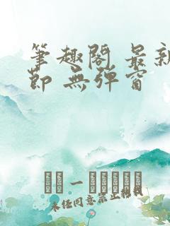 笔趣阁 最新章节 无弹窗