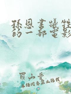 孙恩书牺牲最大的一部电影