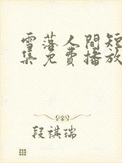 雪落人间短剧全集免费播放