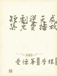 短剧逆天成仙全集免费播放