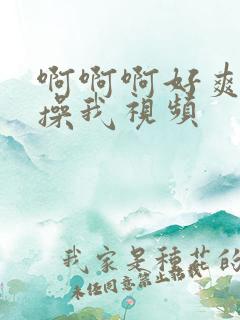 啊啊啊好爽用力操我视频