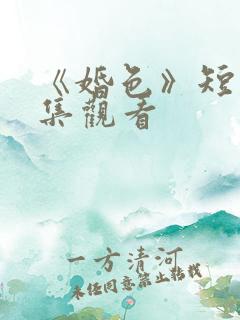 《婚色》短剧全集观看