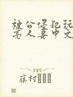 被公侵犯玩弄漂亮人妻中文