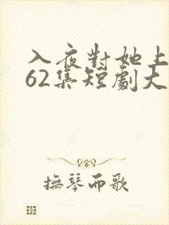 入夜对她上瘾第62集短剧大结局