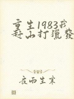 重生1983我赶山打猎发家致富笔趣阁