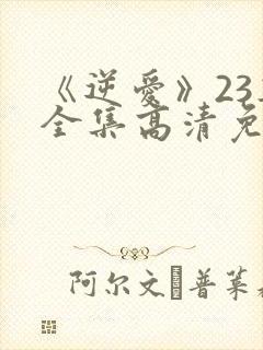 《逆爱》23集全集高清免费观看