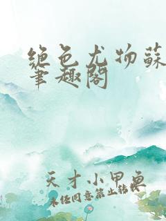 绝色尤物苏雪薇笔趣阁