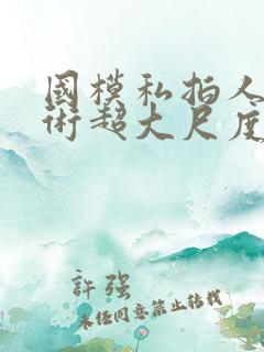 国模私拍人体艺术超大尺度套图