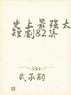 史上最强太子爷短剧82集