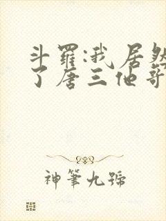 斗罗:我居然成了唐三他哥唐银