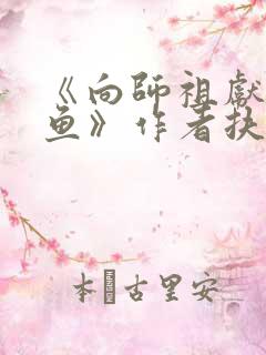 《向师祖献上咸鱼》作者扶华