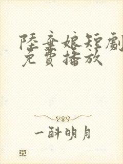 陆弃娘短剧全集免费播放