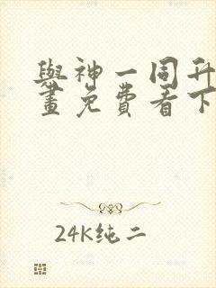 与神一同升级漫画免费看下拉式