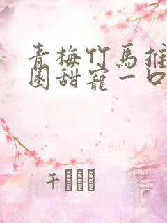 青梅竹马推文校园甜宠一口气讲完