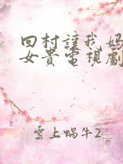 回村让我妈母凭女贵电视剧免费