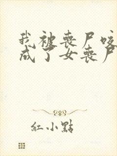 我被丧尸咬了变成了女丧尸