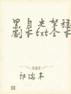 黑月光拿稳be剧本txt全本小说