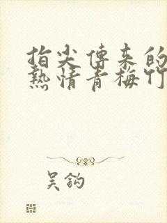 指尖传来的真挚热情青梅竹马是消防员2