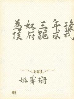 为奴三年后整个侯府跪求我原谅小说免费阅读