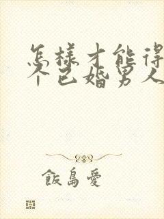 怎样才能得到一个已婚男人的心