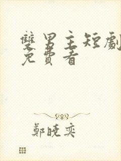 双男主短剧哪里免费看