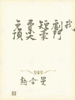 免费短剧我竟是顶尖豪门