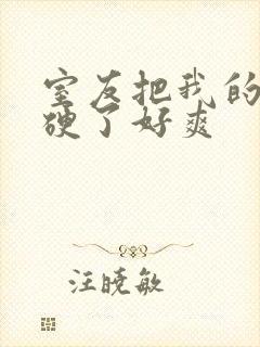 室友把我的j摸硬了好爽