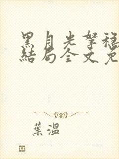 黑月光拿稳be结局全文免费阅读