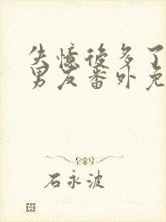 失忆后多了的前男友番外免费阅读