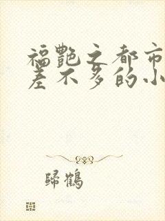 福艳之都市后宫差不多的小说