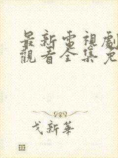 最新电视剧在线观看全集免费播放