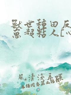 兽世种田反派崽崽超粘人[心心]