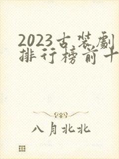 2023古装剧排行榜前十名
