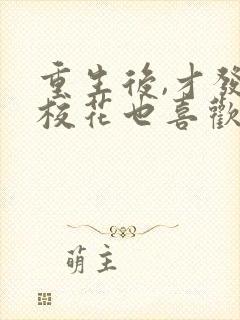 重生后,才发现校花也喜欢我