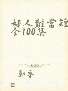 好人难当短剧大全100集