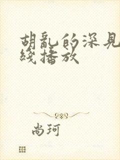 胡乱的深见君在线播放