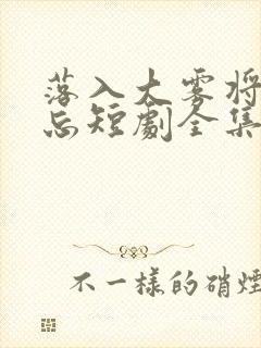 落入大雾将你遗忘短剧全集大结局