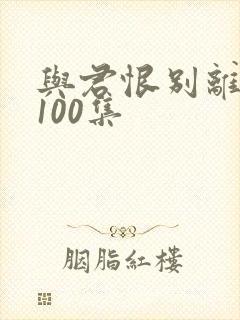 与君恨别离短剧100集