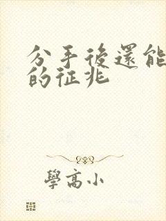 分手后还能挽回的征兆