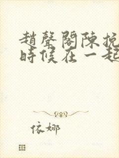 赵声阁陈挽什么时候在一起