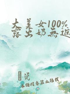 大美女100%露出奶无遮挡