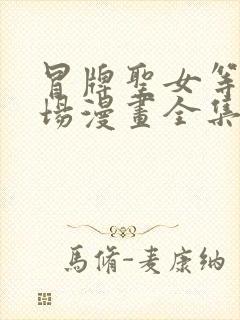 冒牌圣女等待离场漫画全集免费