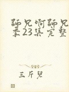 师兄啊师兄第二季23集完整观看