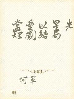 当爱以星光为牢短剧结局